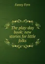 The play-day book: new stories for little folks - Fanny Fern