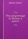 The pilgrimage to Rome, a poem - Robert Owen