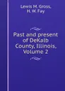 Past and present of DeKalb County, Illinois, Volume 2 - Lewis M. Gross