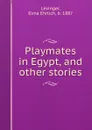 Playmates in Egypt, and other stories - Elma Ehrlich Levinger