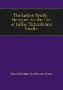 The Ladies. Reader: Designed for the Use of Ladies. Schools and Family . - John William Stanhope Hows