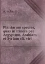 Plantarum species, quas in itinere per Aegyptum, Arabiam et Syriam cli. viri . - A. Schenk