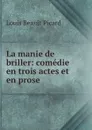 La manie de briller: comedie en trois actes et en prose - Louis Benoit Picard