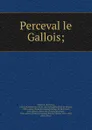 Perceval le Gallois; - de Troyes Chrétien