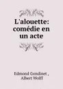 L.alouette: comedie en un acte - Edmond Gondinet