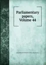 Parliamentary papers, Volume 44 - Great Britain. Parliament. House of Commons
