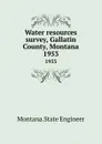 Water resources survey, Gallatin County, Montana. 1953 - Montana. State Engineer