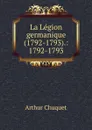 La Legion germanique (1792-1793).: 1792-1793 - Arthur Chuquet