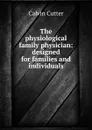 The physiological family physician: designed for families and individuals - Calvin Cutter