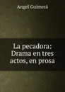 La pecadora: Drama en tres actos, en prosa - Angel Guimerá