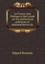 La France sous Philippe le Bel: etude sur les institutions politiques et administratives du . - Edgard Boutaric