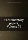 Parliamentary papers, Volume 76 - Great Britain. Parliament. House of Commons