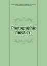 Photographic mosaics; - Edward Livingston Wilson