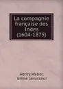 La compagnie francaise des Indes (1604-1875) - Henry Weber