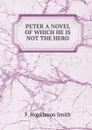 PETER A NOVEL OF WHICH HE IS NOT THE HERO - F. Hopkinson Smith