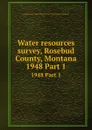 Water resources survey, Rosebud County, Montana. 1948 Part 1 - Montana. State Engineer