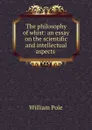 The philosophy of whist: an essay on the scientific and intellectual aspects . - William Pole