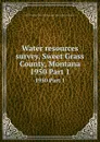 Water resources survey, Sweet Grass County, Montana. 1950 Part 1 - Montana. State Engineer