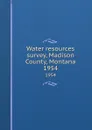 Water resources survey, Madison County, Montana. 1954 - Montana. State Engineer