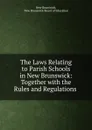 The Laws Relating to Parish Schools in New Brunswick: Together with the Rules and Regulations . - New Brunswick