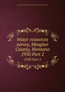 Water resources survey, Meagher County, Montana. 1950 Part 2 - Montana. State Engineer