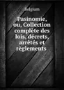 Pasinomie, ou, Collection complete des lois, decrets, arretes et reglements . - Belgium