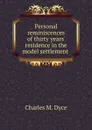 Personal reminiscences of thirty years. residence in the model settlement . - Charles M. Dyce