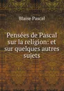 Pensees de Pascal sur la religion: et sur quelques autres sujets - Blaise Pascal