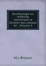 Ornithologie ou methode concernant la division des oiseaux en ., Volume 5 - M.J. Brisson