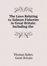 The Laws Relating to Salmon Fisheries in Great Britain: Including the . - Thomas Baker