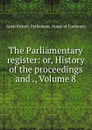 The Parliamentary register: or, History of the proceedings and ., Volume 8 - Great Britain. Parliament. House of Commons