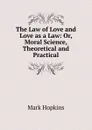 The Law of Love and Love as a Law: Or, Moral Science, Theoretical and Practical - Mark Hopkins