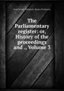 The Parliamentary register: or, History of the proceedings and ., Volume 3 - Great Britain. Parliament. House of Commons