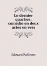 Le dernier quartier: comedie en deux actes en vers - Edouard Pailleron