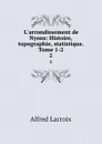 L.arrondissement de Nyons: Histoire, topographie, statistique. Tome 1-2. 2 - Alfred Lacroix