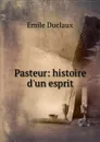 Pasteur: histoire d.un esprit - Emile Duclaux