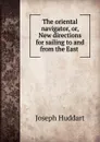 The oriental navigator, or, New directions for sailing to and from the East . - Joseph Huddart