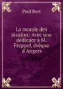 La morale des jesuites: Avec une dedicace a M. Freppel, eveque d.Angers - Paul Bert