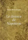 Le divorce de Napoleon - Henri Welschinger