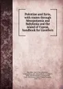 Palestine and Syria, with routes through Mesopotamia and Babylonia and the island of Cyprus, handbook for travellers - Karl Baedeker