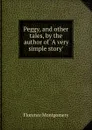 Peggy, and other tales, by the author of .A very simple story.. - Florence Montgomery