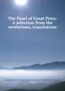 The Pearl of Great Price: A selection from the revelations, translations . - Joseph Smith