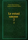 Le estasi umane . 2 - Paolo Mantegazza