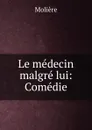 Le medecin malgre lui: Comedie - Molière