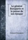 Le general Bonaparte et la presse de son epoque - Armand Bourgeois