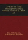 Lectures on Moral Philosophy: Carefully Revised . to which is Added . An . - John Witherspoon