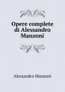 Opere complete di Alessandro Manzoni - Alessandro Manzoni