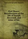 Past Hours: Recollections of the life of Joseph Heywood, and some of his . - Adelaide Kemble Sartoris