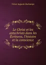 Le Christ et les antechrists dans les Ecritures, l.histoire et la conscience - Victor Auguste Dechamps