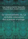 Le cartesianisme, ou, La veritable renovation des sciences: o uvrage . 1 - Jean Baptiste Bordas-Demoulin